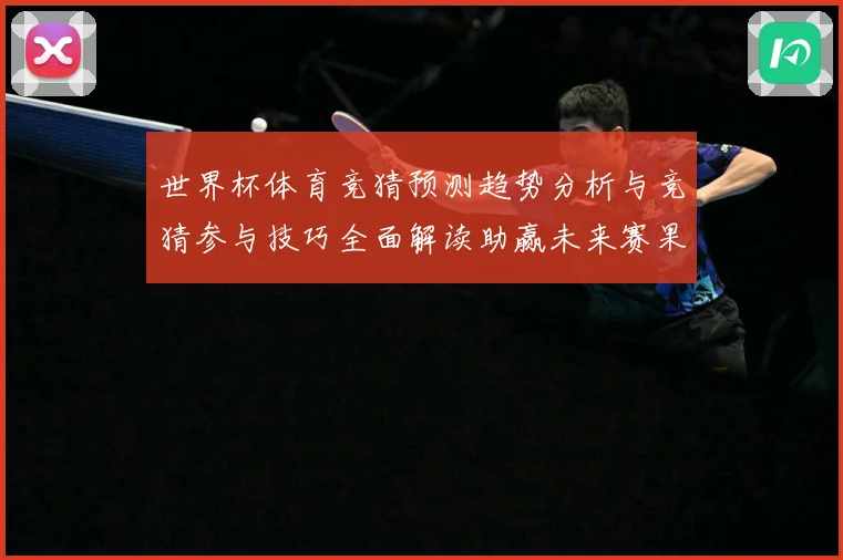 世界杯体育竞猜预测趋势分析与竞猜参与技巧全面解读助赢未来赛果数据研判