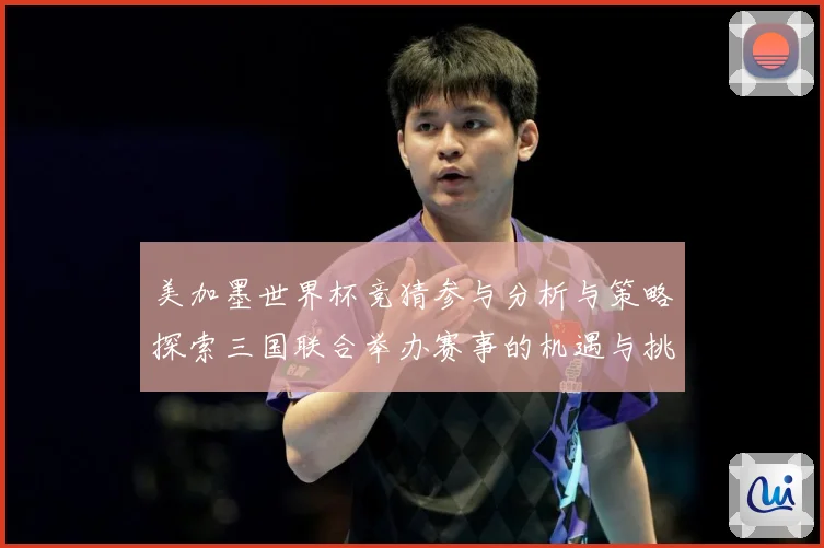 美加墨世界杯竞猜参与分析与策略探索三国联合举办赛事的机遇与挑数据研判