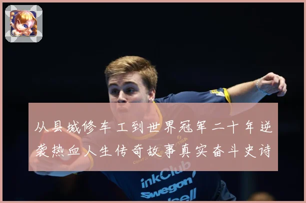 从县城修车工到世界冠军二十年逆袭热血人生传奇故事真实奋斗史诗成长观察