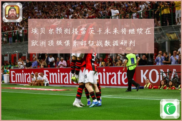 埃贝尔预测格雷茨卡未来将继续在欧洲顶级俱乐部征战数据研判