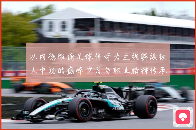 以内德维德足球传奇为主线解读铁人中场的巅峰岁月与职业精神传承之路全景纪实