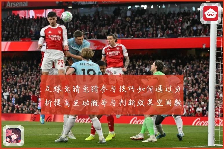 足球竞猜竞猜参与技巧如何通过分析提高互动概率与判断效果空间数据研判
