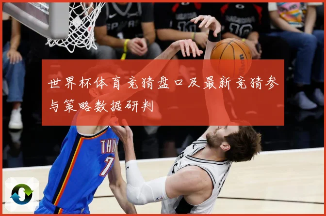 世界杯体育竞猜盘口及最新竞猜参与策略数据研判