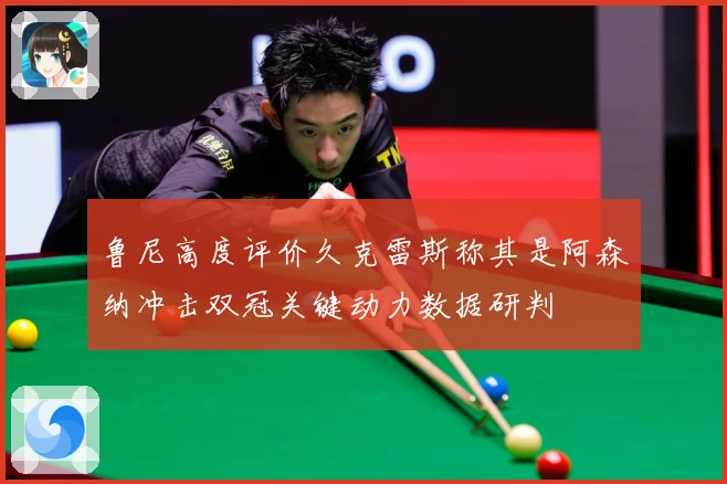鲁尼高度评价久克雷斯称其是阿森纳冲击双冠关键动力数据研判