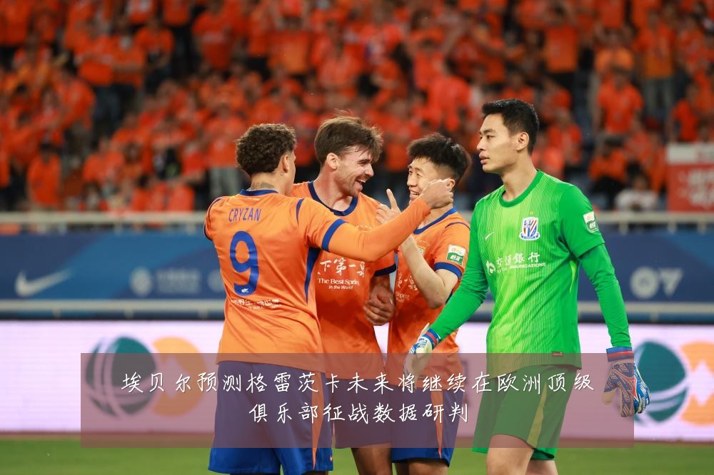 埃贝尔预测格雷茨卡未来将继续在欧洲顶级俱乐部征战数据研判