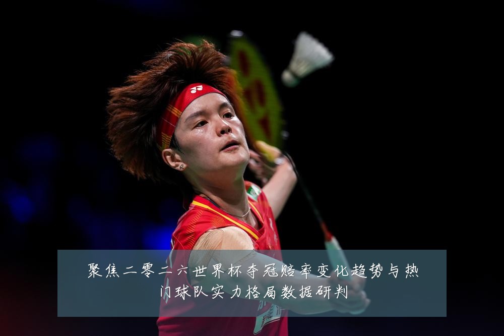 聚焦二零二六世界杯夺冠赔率变化趋势与热门球队实力格局数据研判