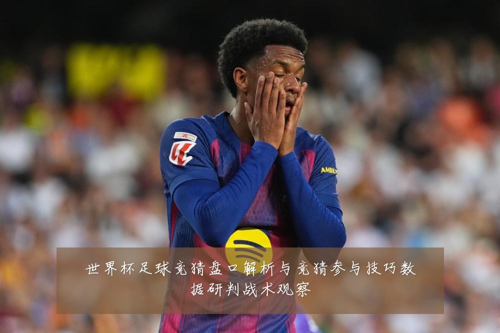世界杯足球竞猜盘口解析与竞猜参与技巧数据研判战术观察