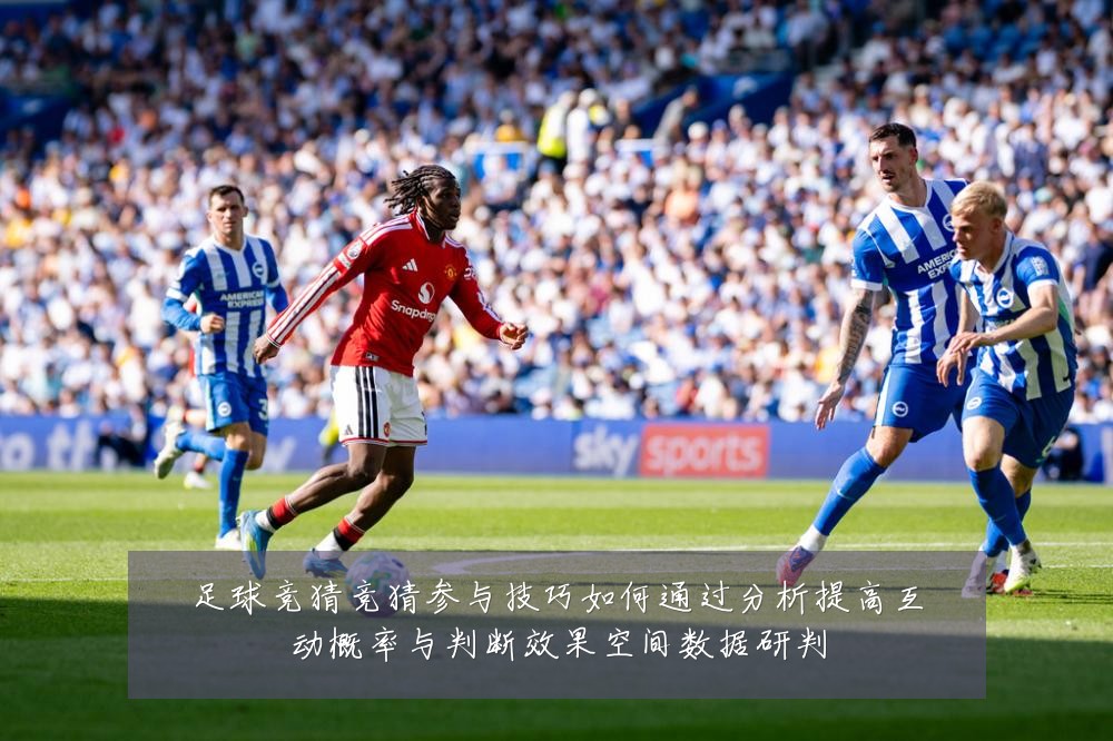 足球竞猜竞猜参与技巧如何通过分析提高互动概率与判断效果空间数据研判