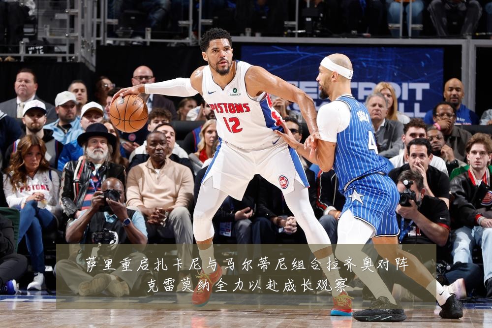 萨里重启扎卡尼与马尔蒂尼组合拉齐奥对阵克雷莫纳全力以赴成长观察