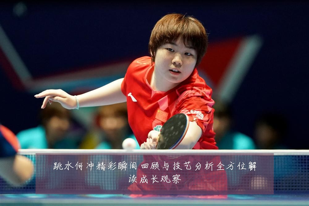 跳水何冲精彩瞬间回顾与技艺分析全方位解读成长观察